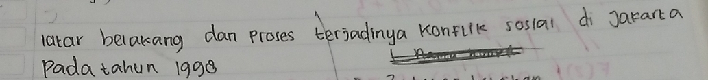 latar belakang dan proses terjadinga konfulk sosial di Jararta 
Padatahun 1998