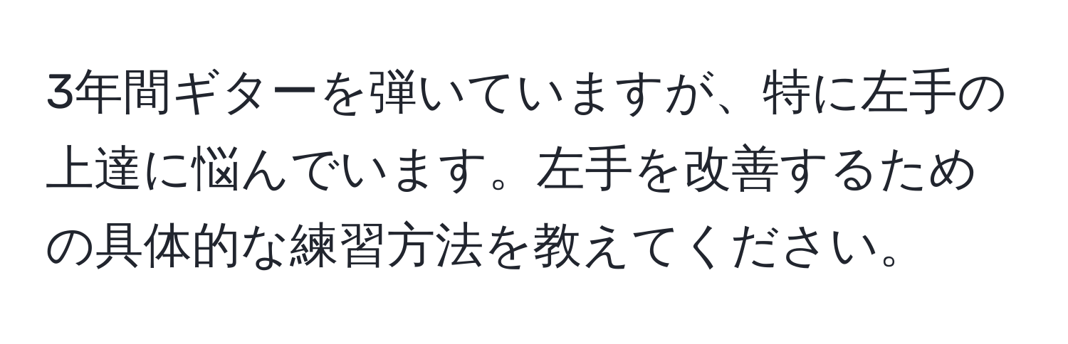 3年間ギターを弾いていますが、特に左手の上達に悩んでいます。左手を改善するための具体的な練習方法を教えてください。