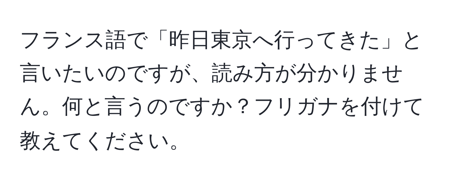 フランス語で「昨日東京へ行ってきた」と言いたいのですが、読み方が分かりません。何と言うのですか？フリガナを付けて教えてください。