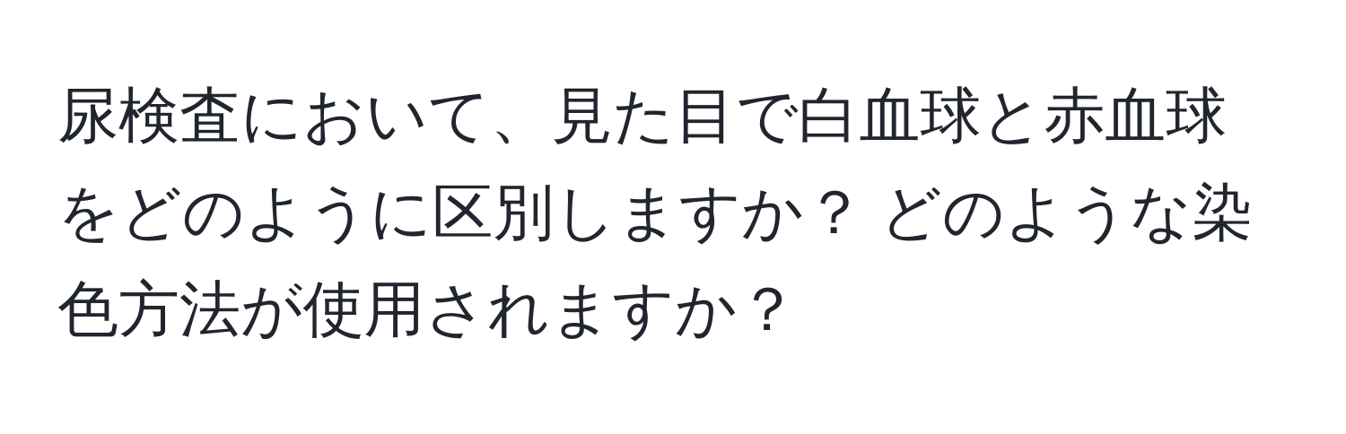 尿検査において、見た目で白血球と赤血球をどのように区別しますか？ どのような染色方法が使用されますか？