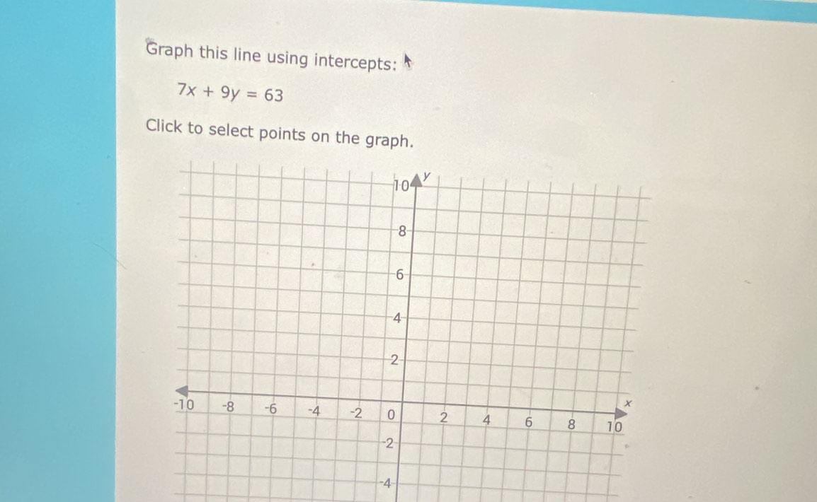 Graph this line using intercepts:
7x+9y=63
Click to select points on the graph.