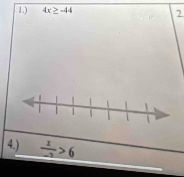 1.) 4x≥ -44
2 
4.)  x/-2 >6