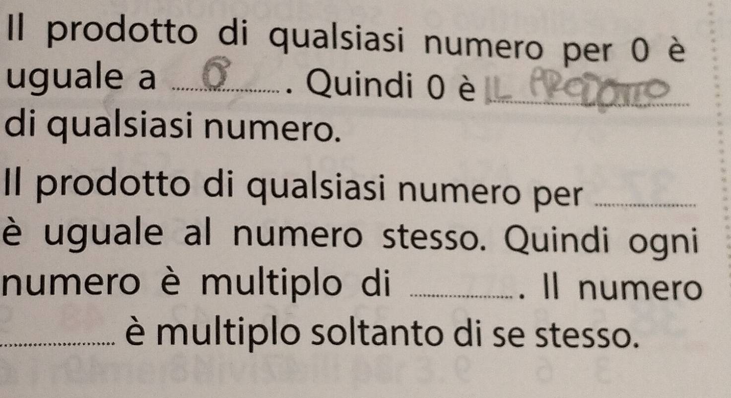 Il prodotto di qualsiasi numero per 0 è 
uguale a _. Quindi 0 è_ 
di qualsiasi numero. 
Il prodotto di qualsiasi numero per_ 
è uguale al numero stesso. Quindi ogni 
numero è multiplo di _. Il numero 
_è multiplo soltanto di se stesso.