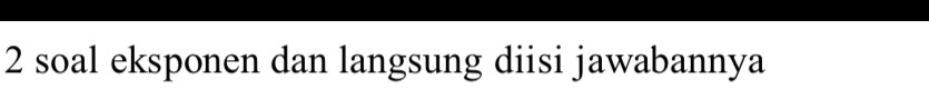 soal eksponen dan langsung diisi jawabannya