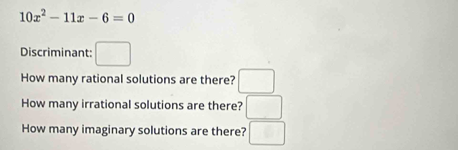 10x^2-11x-6=0
Discriminant: □ 
How many rational solutions are there? □ 
How many irrational solutions are there? □ 
How many imaginary solutions are there? □