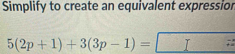 Simplify to create an equivalent expression
5(2p+1)+3(3p-1)=
beginarrayr -lambda  += endarray