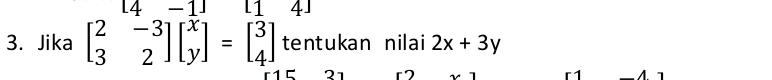 [4-1] l1 41
3. Jika beginbmatrix 2&-3 3&2endbmatrix beginbmatrix x yendbmatrix =beginbmatrix 3 4endbmatrix tentukan nilai 2x+3y
r 1 C 21 r7 1 A 1