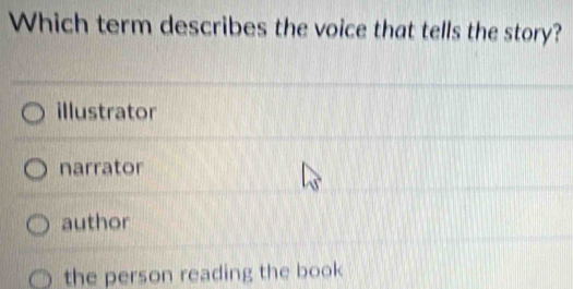 Which term describes the voice that tells the story?
illustrator
narrator
author
the person reading the book