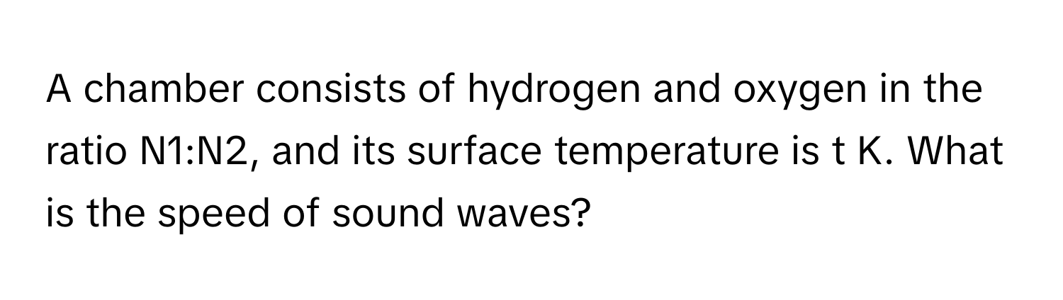 A chamber consists of hydrogen and oxygen in the ratio N1:N2, and its surface temperature is t K. What is the speed of sound waves?