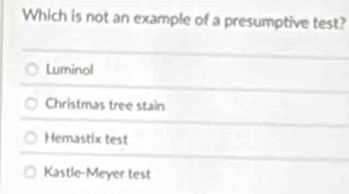 Which is not an example of a presumptive test?
Luminol
Christmas tree stain
Hemastix test
Kastle-Meyer test