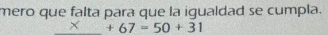 mero que falta para que la igualdad se cumpla. 
_ +67=50+31