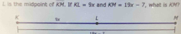 is the midpoint of overline KM. If KL=9x and KM=19x-7 , what is KM?
M
10x-7