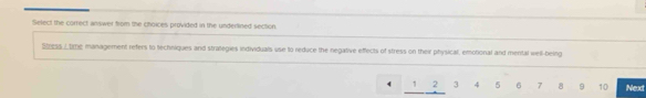 Select the correct answer from the choices provided in the underlined section 
Sless ⊥Dime management refers to techniques and strategies individuals use to reduce the negative effects of stress on their physical, emotional and mental well-being
4 2 3 4 5 6 7 8 9 10 Next