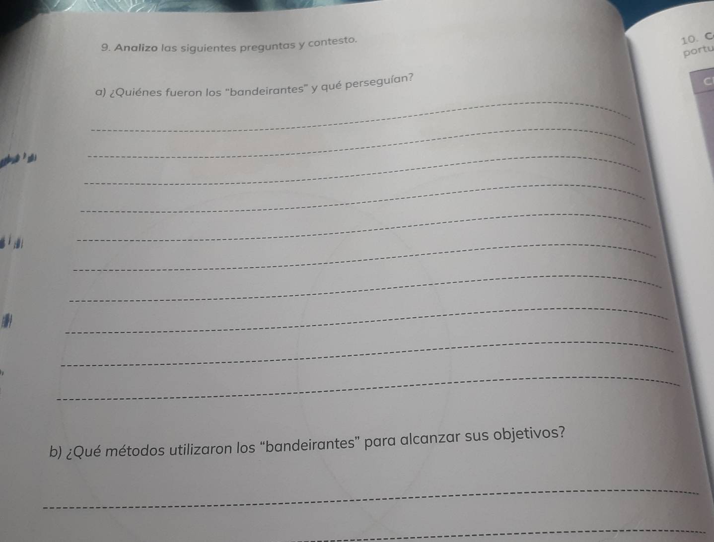 Analizo las siguientes preguntas y contesto. 
10.C 
portu 
a) ¿Quiénes fueron los “bandeirantes” y qué perseguían? 
C 
_ 
_ 
_ 
_ 
_ 
_ 
_ 
_ 
_ 
_ 
b) ¿Qué métodos utilizaron los “bandeirantes” para alcanzar sus objetivos? 
_ 
_