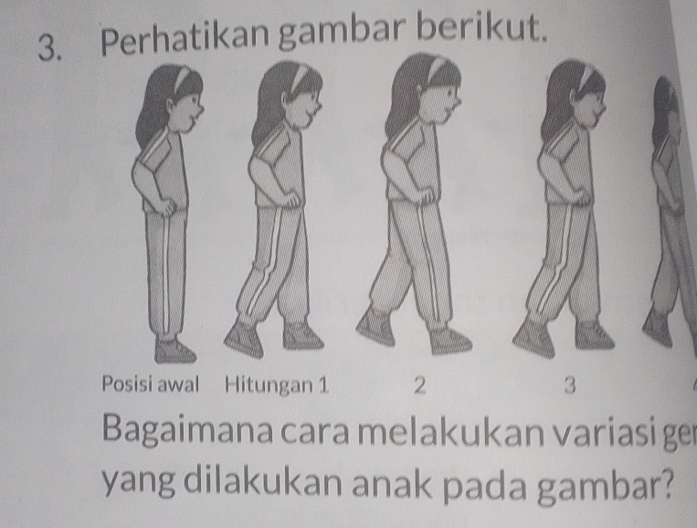 Perhatikan gambar berikut. 
Posisi awal Hitungan 1 2 3
Bagaimana cara melakukan variasi ger 
yang dilakukan anak pada gambar?