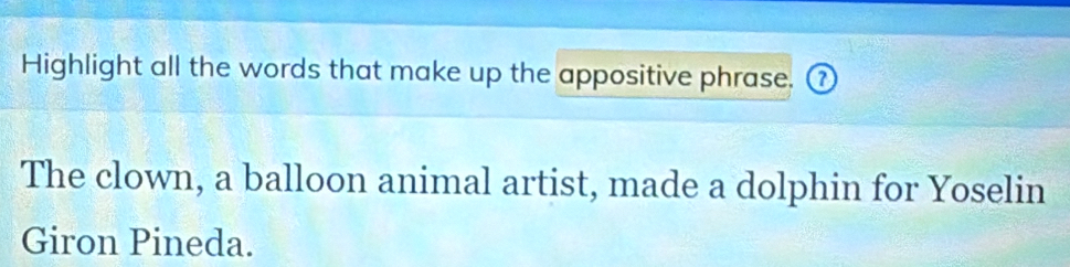 Highlight all the words that make up the appositive phrase. ⑦ 
The clown, a balloon animal artist, made a dolphin for Yoselin 
Giron Pineda.