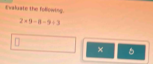 Evaluate the following. 
2* 9-8=0+3
x 6