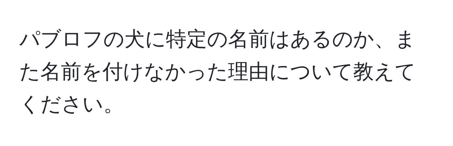 パブロフの犬に特定の名前はあるのか、また名前を付けなかった理由について教えてください。