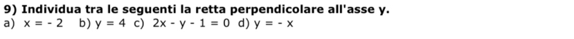 Individua tra le seguenti la retta perpendicolare all'asse y.
a) x=-2 b) y=4 c) 2x-y-1=0 d) y=-x