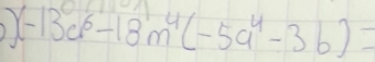 (-13c^6-18m^4(-5a^4-3b)=