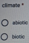 climate *
abiotic
biotic