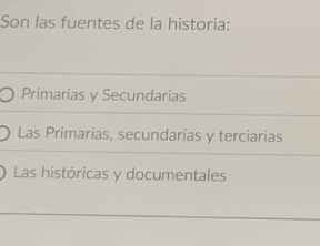 Son las fuentes de la historia:
Primarias y Secundarias
Las Primarias, secundarias y terciarias
Las históricas y documentales