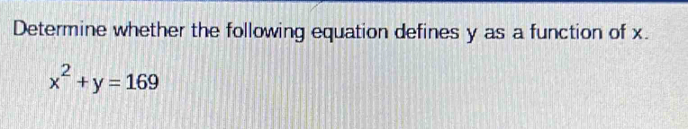 Determine whether the following equation defines y as a function of x.
x^2+y=169