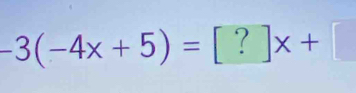 -3(-4x+5)=[?]x+[