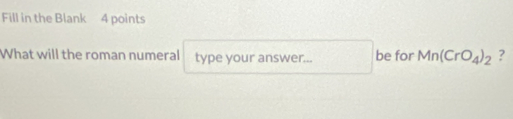 Fill in the Blank 4 points 
What will the roman numeral type your answer... be for Mn(CrO_4)_2 ?