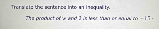 Translate the sentence into an inequality. 
The product of w and 2 is less than or equal to −15.