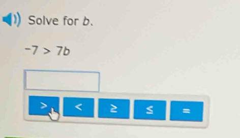 Solve for b.
-7>7b
< 2</tex>
=