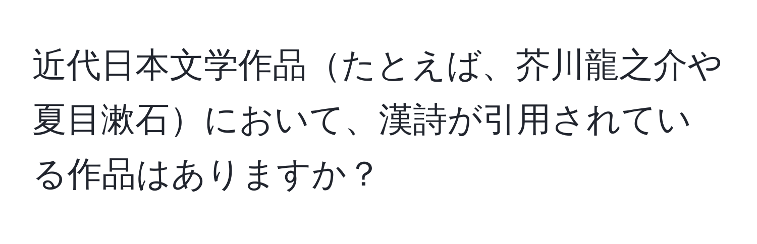 近代日本文学作品たとえば、芥川龍之介や夏目漱石において、漢詩が引用されている作品はありますか？