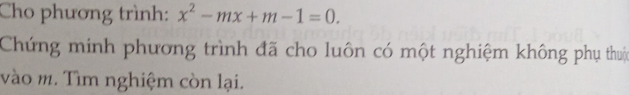 Cho phương trình: x^2-mx+m-1=0. 
Chứng minh phương trình đã cho luôn có một nghiệm không phụ thuậc 
vào m. Tìm nghiệm còn lại.