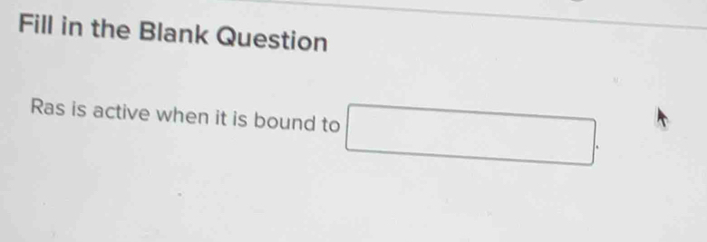 Fill in the Blank Question 
Ras is active when it is bound to □.