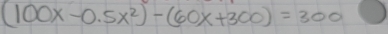 (100x-0.5x^2)-(60x+300)=300