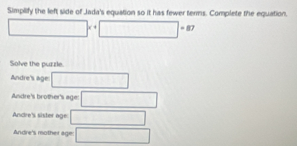 Simplify the left side of Jada's equation so it has fewer terms. Complete the equation.
□ * x+□ =87
Solve the puzzle.
Andre's age: □
Andre's brother's age: □
Andre's sister age: □
Andre's mother age: □