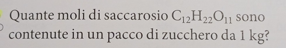 Quante moli di saccarosio C_12H_22O_11sono
contenute in un pacco di zucchero da 1 kg?