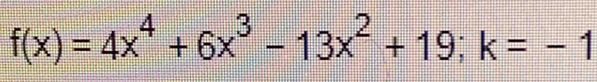 f(x)=4x^4+6x^3-13x^2+19; k=-1