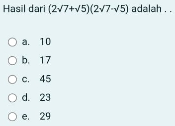 Hasil dari (2sqrt(7)+sqrt(5))(2sqrt(7)-sqrt(5)) adalah . .
a. 10
b. 17
c. 45
d. 23
e. 29