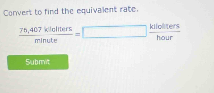 Convert to find the equivalent rate.
 (76,407kllollters)/minute =□  kllollters/hour 
Submit