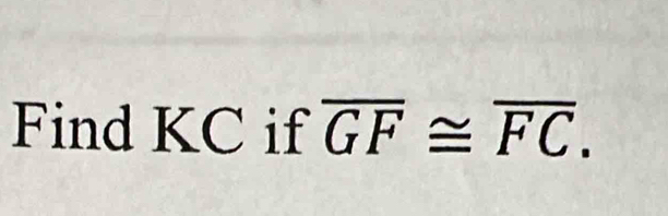 Find KC if overline GF≌ overline FC.
x^2+x^3=x^2