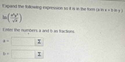 Expand the following expression so it is in the form (a ln x+bln y)
ln ( x^2y^2/sqrt(x) )
Enter the numbers a and b as fractions
a= sumlimits
b= beginpmatrix □  □ endpmatrix □° sumlimits