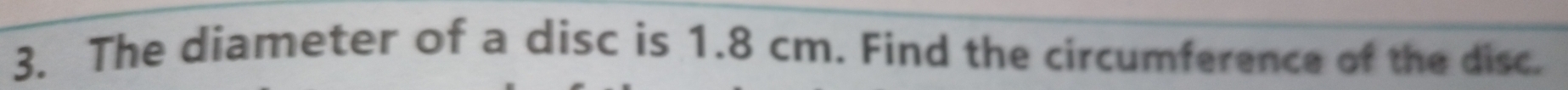 The diameter of a disc is 1.8 cm. Find the circumference of the disc.