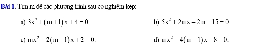 Tìm m để các phương trình sau có nghiệm kép: 
a) 3x^2+(m+1)x+4=0. b) 5x^2+2mx-2m+15=0. 
c) mx^2-2(m-1)x+2=0. d) mx^2-4(m-1)x-8=0.