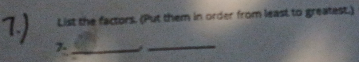 1.) List the factors. (Put them in order from least to greatest.) 
7-_ 
_