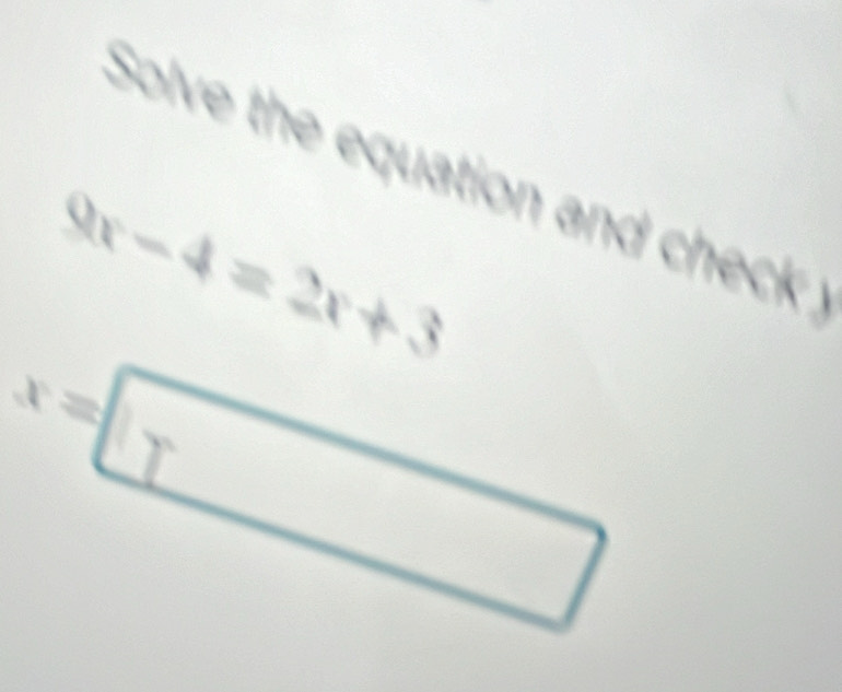 Solve the equation and check
9x-4=2x+3