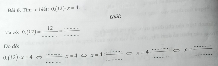 Tìm x biết: 0.(12)· x=4. 
Giải: 
Ta có: 0.(12)= 12/... = ·s /·s  
Do đó: 
), (12)· x=4Leftrightarrow  ·s ·s /·s  · x=4 x=4: ·s /·s   __ x=4 __ xequiv  ·s ·s /·s ·s   _