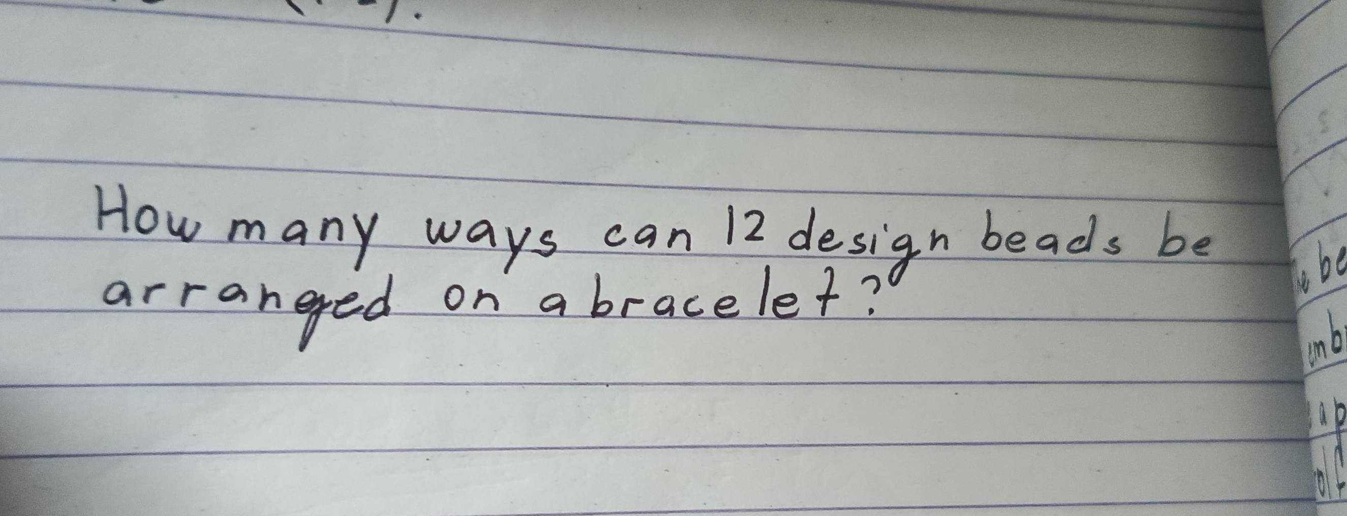 How many ways can 12 design beads be 
arranged on a bracelet? 
C. be 
mb