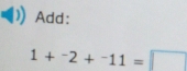 Add:
1+^-2+^-11=□