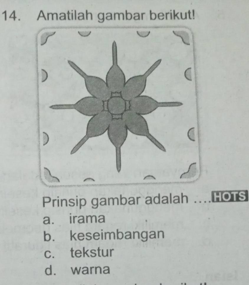 Amatilah gambar berikut!
Prinsip gambar adalah …HOTS
a. irama
b. keseimbangan
c. tekstur
d. warna